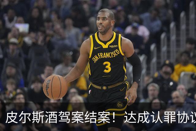 皮尔斯酒驾案结案！达成认罪协议 获12个月缓刑并罚款375美元